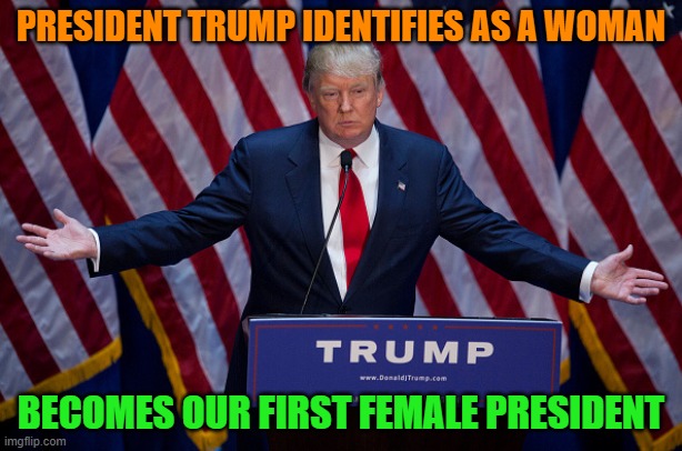President Trump | PRESIDENT TRUMP IDENTIFIES AS A WOMAN; BECOMES OUR FIRST FEMALE PRESIDENT | image tagged in donald trump,presidential alert,breaking news,2025,funny memes,political meme | made w/ Imgflip meme maker