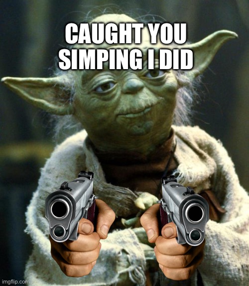 Star Wars Yoda | CAUGHT YOU SIMPING I DID | image tagged in memes,star wars yoda | made w/ Imgflip meme maker