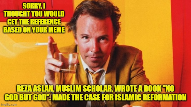 SORRY, I THOUGHT YOU WOULD GET THE REFERENCE BASED ON YOUR MEME REZA ASLAN, MUSLIM SCHOLAR, WROTE A BOOK "NO GOD BUT GOD". MADE THE CASE FOR | made w/ Imgflip meme maker