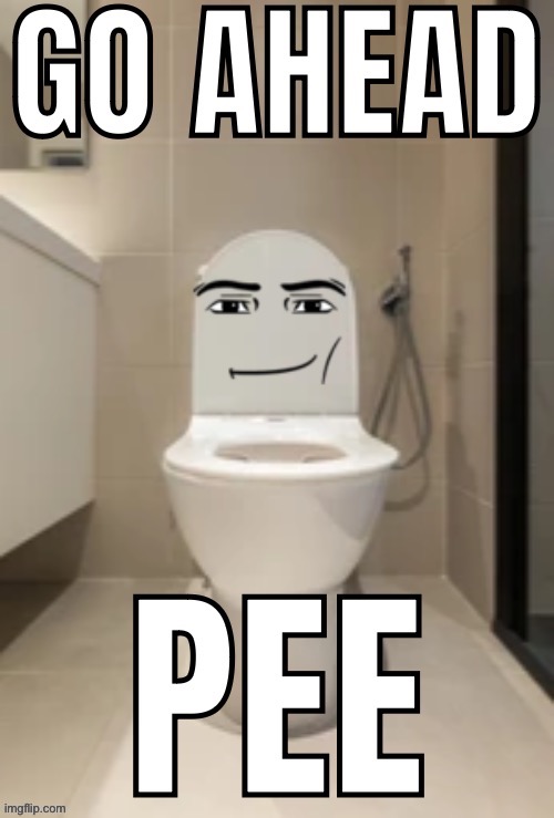 Go ahead. Pee. | image tagged in go ahead pee | made w/ Imgflip meme maker