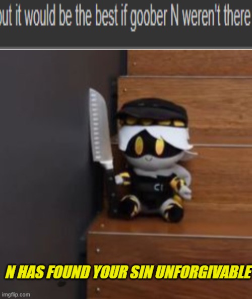 better show without him | image tagged in n has found your sin unforgivable,murder drones | made w/ Imgflip meme maker