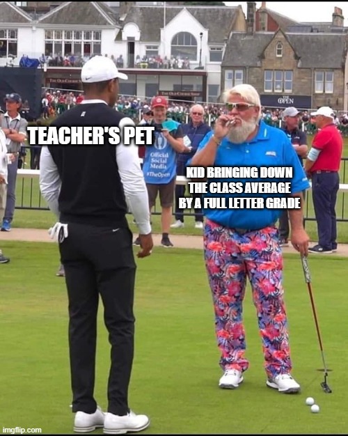 John Daly and Tiger Woods | TEACHER'S PET; KID BRINGING DOWN THE CLASS AVERAGE BY A FULL LETTER GRADE | image tagged in john daly and tiger woods | made w/ Imgflip meme maker