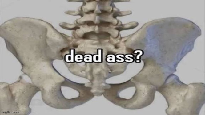 Dead ass?? | made w/ Imgflip meme maker