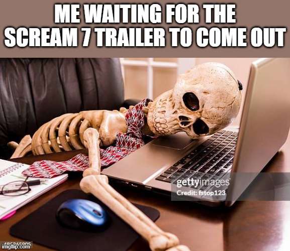 Waiting For The Scream 7 Trailer To Come Out | ME WAITING FOR THE SCREAM 7 TRAILER TO COME OUT | image tagged in scream 7,scream 7 trailer,scream,skeleton,funny,memes | made w/ Imgflip meme maker