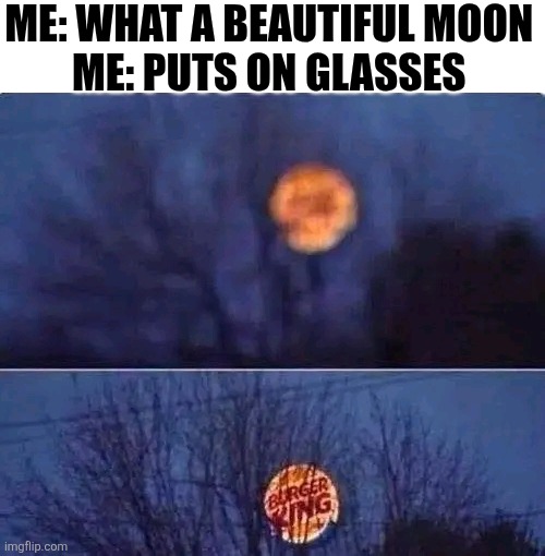 Me What A Beautiful Moon | ME: WHAT A BEAUTIFUL MOON 
ME: PUTS ON GLASSES | image tagged in chrisjoines1 | made w/ Imgflip meme maker