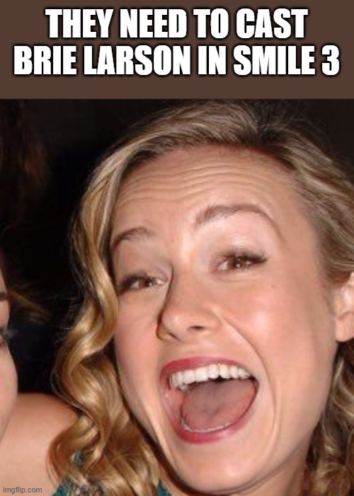 They Need To Cast Brie Larson In Smile 3 | THEY NEED TO CAST BRIE LARSON IN SMILE 3 | image tagged in smile 3,smile,brie larson,smiling,funny,memes | made w/ Imgflip meme maker