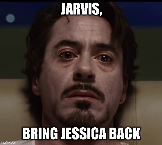JARVIS, BRING JESSICA BACK | image tagged in heartbreak | made w/ Imgflip meme maker