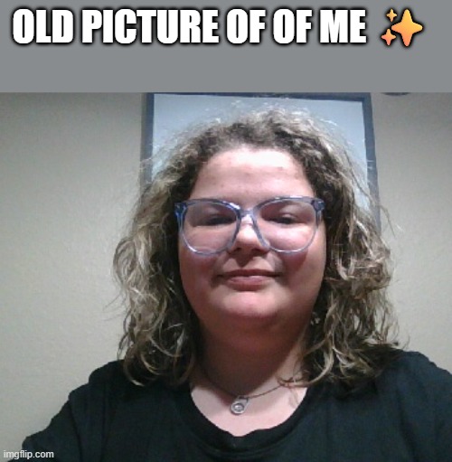 OLD PICTURE OF OF ME ✨ | made w/ Imgflip meme maker