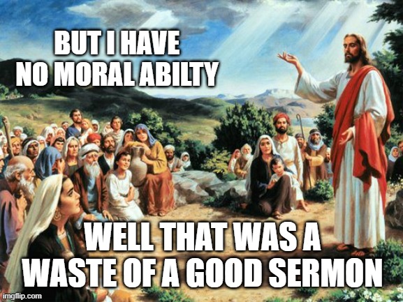 Sermon on the mount | BUT I HAVE NO MORAL ABILTY; WELL THAT WAS A WASTE OF A GOOD SERMON | image tagged in jesus said | made w/ Imgflip meme maker
