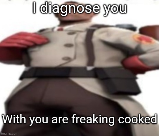 I diagnose you With you are freaking cooked | image tagged in ze medic | made w/ Imgflip meme maker