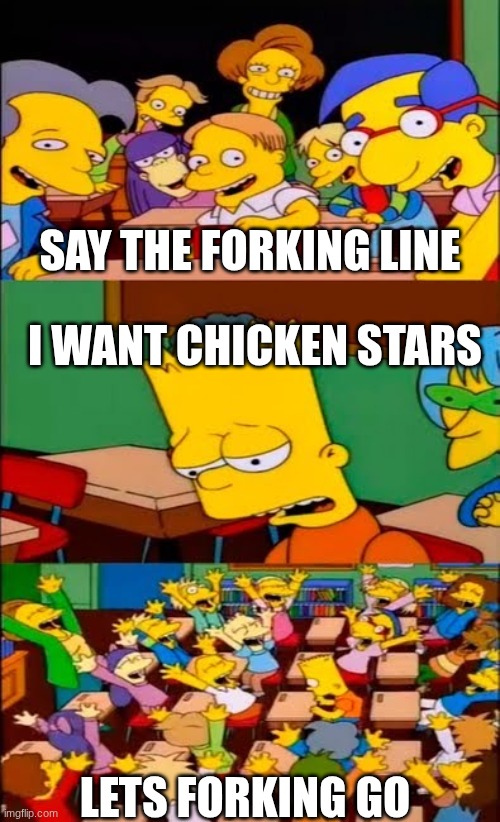 say the line bart! simpsons | SAY THE FORKING LINE; I WANT CHICKEN STARS; LETS FORKING GO | image tagged in say the line bart simpsons | made w/ Imgflip meme maker