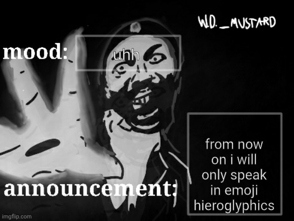 W.D._MUSTARD announcement temp | uhh; from now on i will only speak in emoji hieroglyphics | image tagged in w d _mustard announcement temp | made w/ Imgflip meme maker