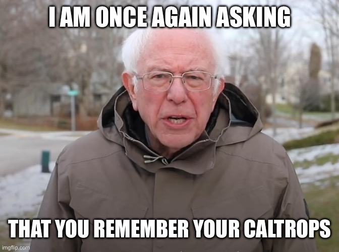 Bernie Sanders Once Again Asking | I AM ONCE AGAIN ASKING; THAT YOU REMEMBER YOUR CALTROPS | image tagged in bernie sanders once again asking | made w/ Imgflip meme maker