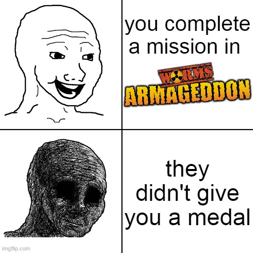 they refused to give me a medal for no reason | you complete a mission in; they didn't give you a medal | image tagged in happy wojak vs depressed wojak,wojak,worms,armageddon | made w/ Imgflip meme maker