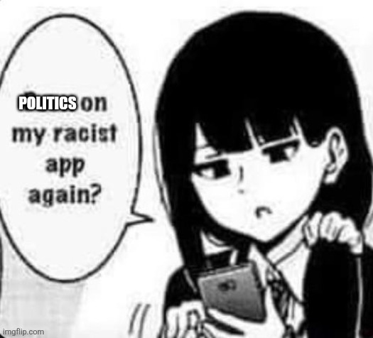 Porn on my racist app again? | POLITICS | made w/ Imgflip meme maker