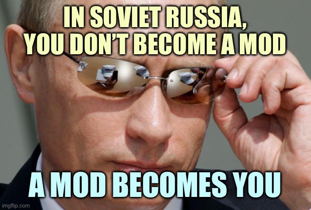 In Soviet Russia | IN SOVIET RUSSIA, YOU DON’T BECOME A MOD; A MOD BECOMES YOU | image tagged in in soviet russia | made w/ Imgflip meme maker