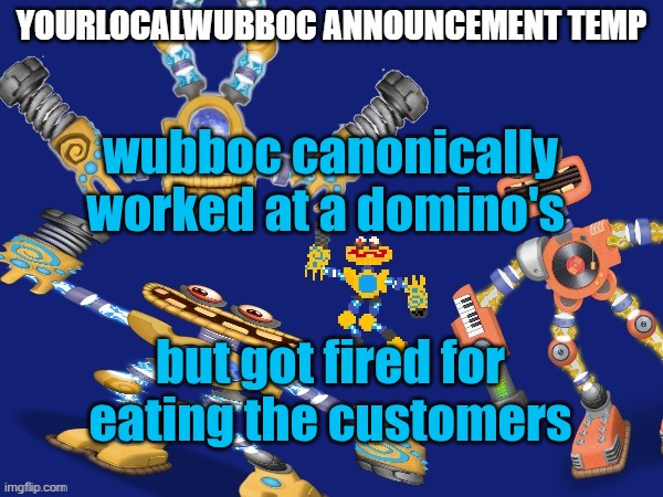 YourLocalWubboc Announcement Temp | wubboc canonically worked at a domino's; but got fired for eating the customers | image tagged in yourlocalwubboc announcement temp | made w/ Imgflip meme maker