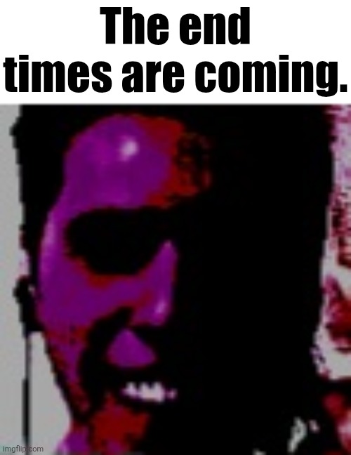 The end times are coming. | made w/ Imgflip meme maker