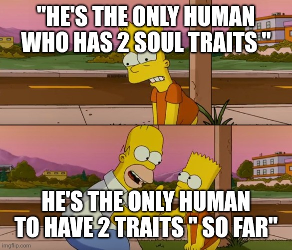 Simpsons so far | "HE'S THE ONLY HUMAN WHO HAS 2 SOUL TRAITS " HE'S THE ONLY HUMAN TO HAVE 2 TRAITS " SO FAR" | image tagged in simpsons so far | made w/ Imgflip meme maker