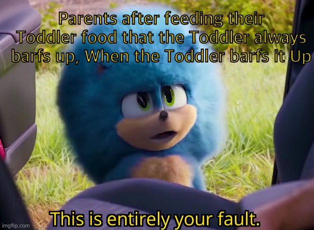 Just cook the food so it tastes better | Parents after feeding their Toddler food that the Toddler always barfs up, When the Toddler barfs it Up | image tagged in this is entirely your fault | made w/ Imgflip meme maker