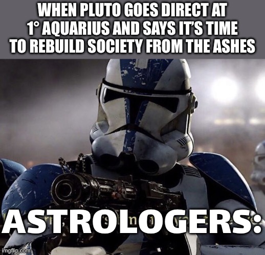 IT’S TIME TO REBUILD SOCIETY FROM THE ASHES | WHEN PLUTO GOES DIRECT AT 1° AQUARIUS AND SAYS IT’S TIME TO REBUILD SOCIETY FROM THE ASHES; ASTROLOGERS: | image tagged in it's time for you to leave,society if,society sucks,prophecy,astrology,pluto | made w/ Imgflip meme maker