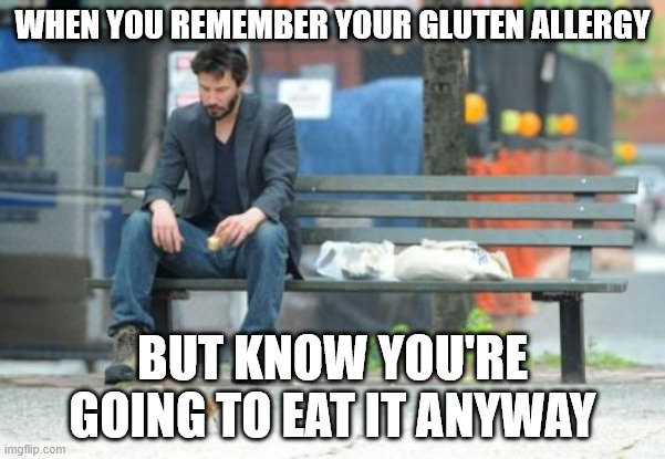 Sad Keanu | WHEN YOU REMEMBER YOUR GLUTEN ALLERGY; BUT KNOW YOU'RE GOING TO EAT IT ANYWAY | image tagged in memes,sad keanu | made w/ Imgflip meme maker