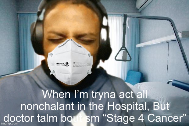 Relatable | When I’m tryna act all nonchalant in the Hospital, But doctor talm bout sm “Stage 4 Cancer” | image tagged in hospital bed | made w/ Imgflip meme maker