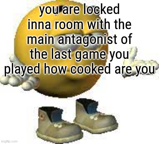 Emoji guy shrug | you are locked inna room with the main antagonist of the last game you played how cooked are you | image tagged in emoji guy shrug | made w/ Imgflip meme maker