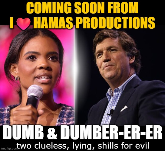 Making conservatives look bad for years now with their anti-Israel nonsense. | COMING SOON FROM
I❤️HAMAS PRODUCTIONS; DUMB & DUMBER-ER-ER; two clueless, lying, shills for evil | image tagged in tucker carlson,i worry about you sometimes candace | made w/ Imgflip meme maker