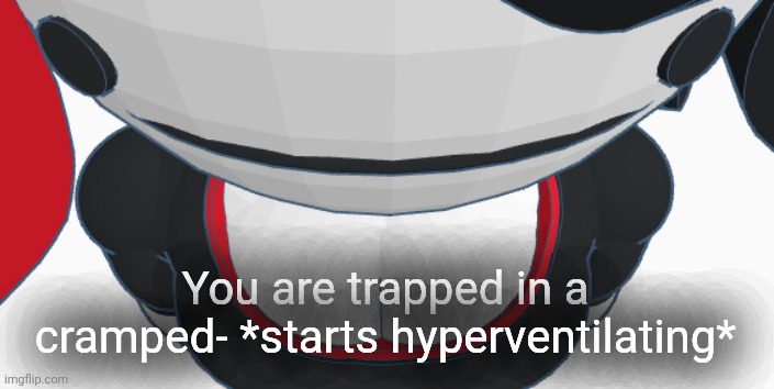 Claustrophobia go brrr- | You are trapped in a cramped- *starts hyperventilating* | image tagged in stupid | made w/ Imgflip meme maker