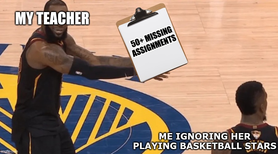 Basketball Stars meme | MY TEACHER; 50+ MISSING ASSIGNMENTS; ME IGNORING HER PLAYING BASKETBALL STARS | image tagged in memes,basketball,basketball meme,nba memes,video games,lebron | made w/ Imgflip meme maker