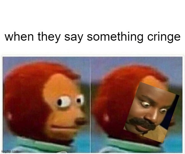 Monkey Puppet Meme | when they say something cringe | image tagged in memes,monkey puppet | made w/ Imgflip meme maker