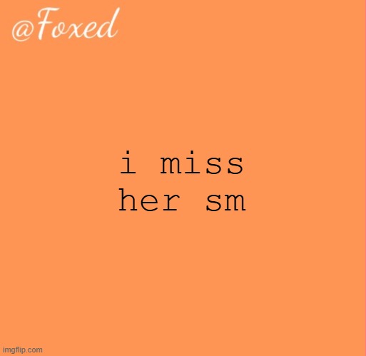 lwk gotta lock in though cuz she has 12 days left of bein grounded | i miss her sm | image tagged in foxed orange temp | made w/ Imgflip meme maker