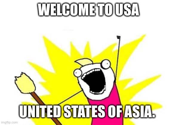 Usa | WELCOME TO USA; UNITED STATES OF ASIA. | image tagged in memes,x all the y | made w/ Imgflip meme maker