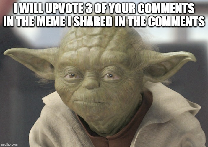 The __ is strong with this one | I WILL UPVOTE 3 OF YOUR COMMENTS IN THE MEME I SHARED IN THE COMMENTS | image tagged in the __ is strong with this one | made w/ Imgflip meme maker