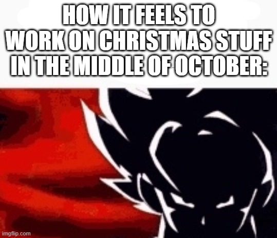 I get that they have deadlines but COME ON | HOW IT FEELS TO WORK ON CHRISTMAS STUFF IN THE MIDDLE OF OCTOBER: | image tagged in i saw what you deleted | made w/ Imgflip meme maker