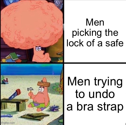 Peak malebrained moment | Men picking the lock of a safe; Men trying to undo a bra strap | image tagged in patrick big brain,men,spongebob,funny,boobs,shitpost | made w/ Imgflip meme maker
