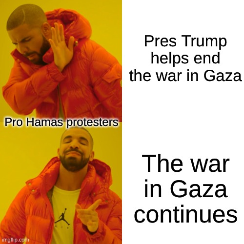 Trump ends Gaza war | Pres Trump helps end the war in Gaza; Pro Hamas protesters; The war in Gaza continues | image tagged in drake hotline bling,hamas,hypocrisy,gazawar | made w/ Imgflip meme maker