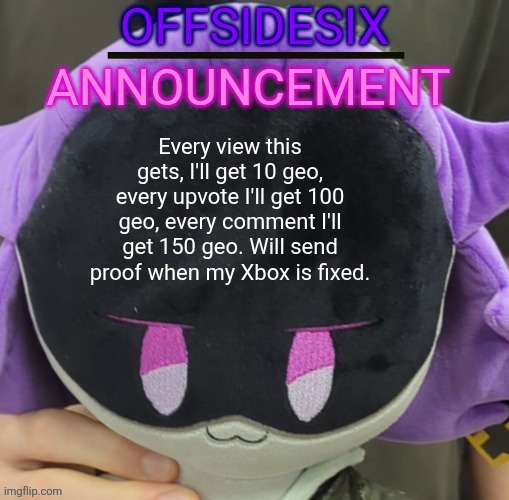 I will reset my geo with the fountain | Every view this gets, I'll get 10 geo, every upvote I'll get 100 geo, every comment I'll get 150 geo. Will send proof when my Xbox is fixed. | image tagged in offsidesix announcement template | made w/ Imgflip meme maker