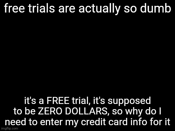 fuckin greedy ass corporations | free trials are actually so dumb; it's a FREE trial, it's supposed to be ZERO DOLLARS, so why do I need to enter my credit card info for it | made w/ Imgflip meme maker
