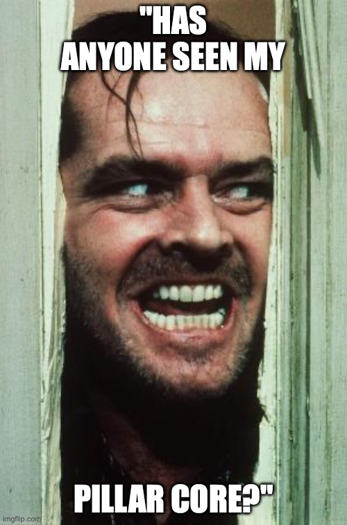 Here's Johnny Meme | "HAS ANYONE SEEN MY; PILLAR CORE?" | image tagged in memes,here's johnny | made w/ Imgflip meme maker