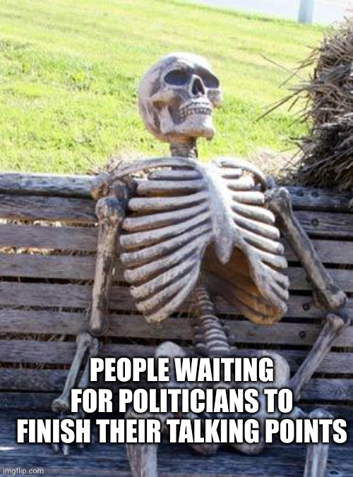 Talk, talk, talk... yet say nothing that means change | PEOPLE WAITING FOR POLITICIANS TO FINISH THEIR TALKING POINTS | image tagged in memes,waiting skeleton,talking heads,politicians suck,boring,propaganda | made w/ Imgflip meme maker