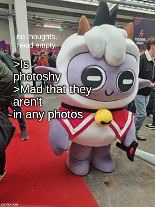 no thoughts. head empty. | >Is photoshy
>Mad that they aren't in any photos | image tagged in no thoughts head empty | made w/ Imgflip meme maker