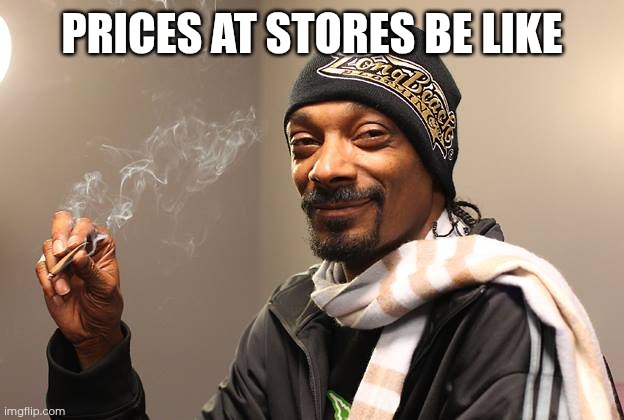 Snoop Dogg | PRICES AT STORES BE LIKE | image tagged in snoop dogg | made w/ Imgflip meme maker