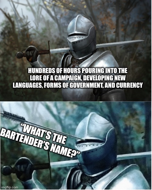 There’s always SOMETHING you forget as a DM | HUNDREDS OF HOURS POURING INTO THE LORE OF A CAMPAIGN, DEVELOPING NEW LANGUAGES, FORMS OF GOVERNMENT, AND CURRENCY; “WHAT’S THE BARTENDER’S NAME?” | image tagged in knight with arrow in helmet,dungeons and dragons,why | made w/ Imgflip meme maker