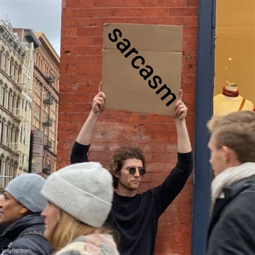 Man Holding Cardboard Sign | sarcasm | image tagged in man holding cardboard sign | made w/ Imgflip meme maker
