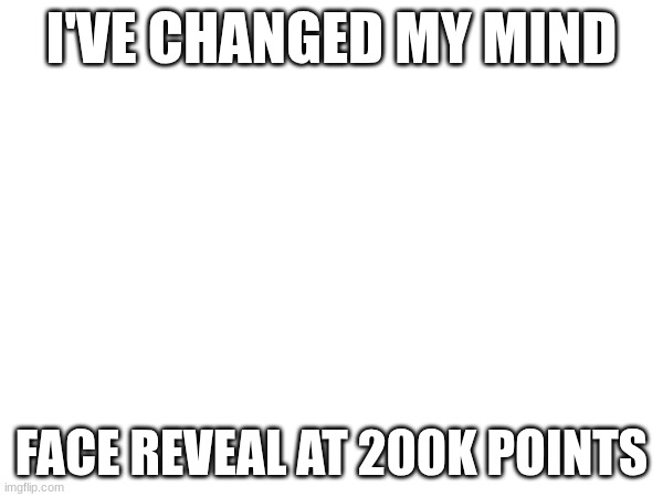 The long grind begins | I'VE CHANGED MY MIND; FACE REVEAL AT 200K POINTS | image tagged in face rev | made w/ Imgflip meme maker