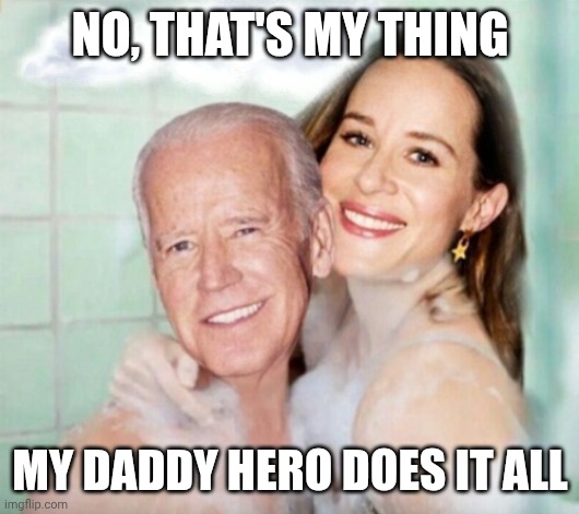 Joe and Ashley Biden in shower | NO, THAT'S MY THING MY DADDY HERO DOES IT ALL | image tagged in joe and ashley biden in shower | made w/ Imgflip meme maker