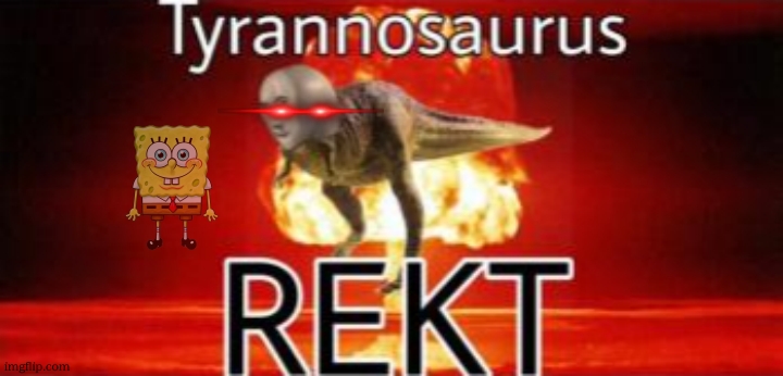 Tyrannosaurus REKT | image tagged in tyrannosaurus rekt | made w/ Imgflip meme maker