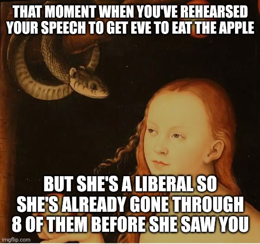 'God, you're shaming me for my personal choices! This is, like, a micro aggression or something..' | THAT MOMENT WHEN YOU'VE REHEARSED YOUR SPEECH TO GET EVE TO EAT THE APPLE; BUT SHE'S A LIBERAL SO SHE'S ALREADY GONE THROUGH 8 OF THEM BEFORE SHE SAW YOU | image tagged in original sin | made w/ Imgflip meme maker